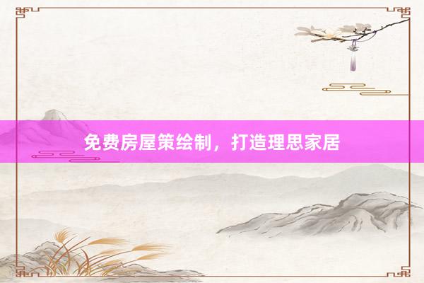 免费房屋策绘制，打造理思家居