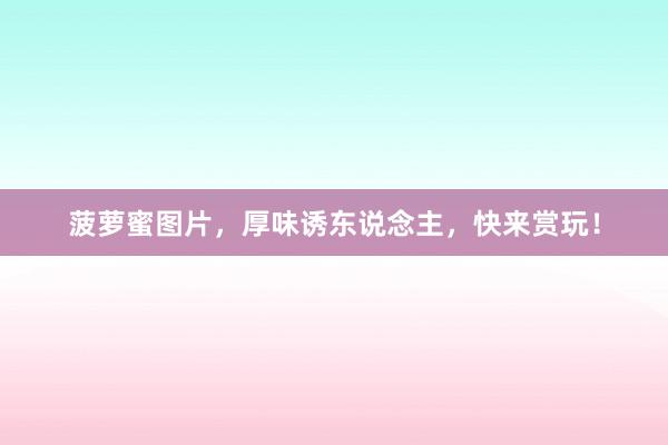 菠萝蜜图片，厚味诱东说念主，快来赏玩！